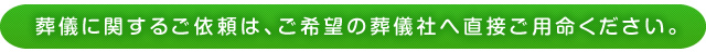 葬儀に関するご依頼は、各葬儀社へ直接ご用命ください。